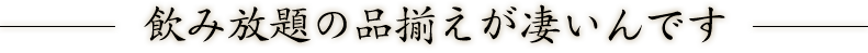 飲み放題の品揃えが凄いんです