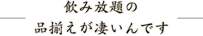 飲み放題の品揃えが凄いんです